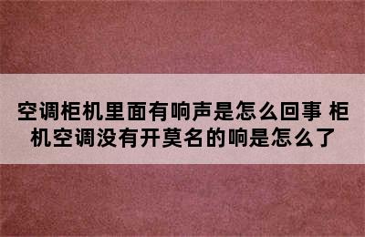 空调柜机里面有响声是怎么回事 柜机空调没有开莫名的响是怎么了